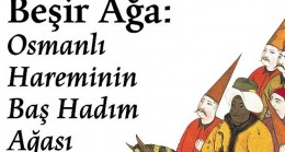 Beşir Ağa: Osmanlı İmparatorluğu’nun efsanevi kitap koleksiyoncusu